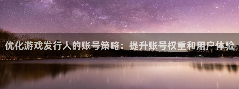 pp电子子招聘：优化游戏发行人的账号策略：提升账号权重和用户体验