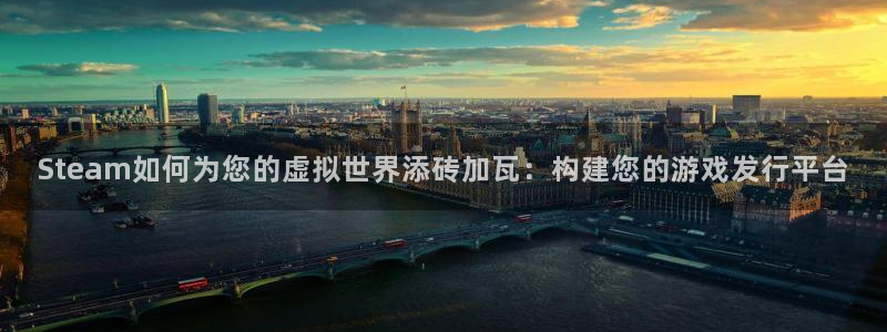 pp电子官网注册方法：Steam如何为您的虚拟世界添砖加瓦：构建您的游戏发行平台