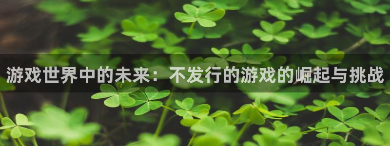pp电子子公司怎么样知乎：游戏世界中的未来：不发行的游戏的崛起与挑战
