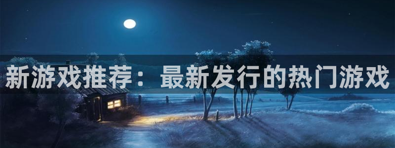 pp电子官网平台注册账号注意事项：新游戏推荐：最新发行的热门游戏