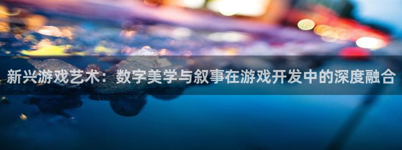 pp电子官网客服电话号码：新兴游戏艺术：数字美学与叙事在游戏开发中的深度融合