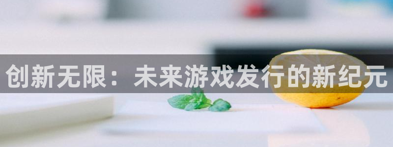 pp电子官网注册方法视频教程：创新无限：未来游戏发行的新纪元