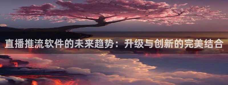 下载咪咕体育直播：直播推流软件的未来趋势：升级与创新的完美结合