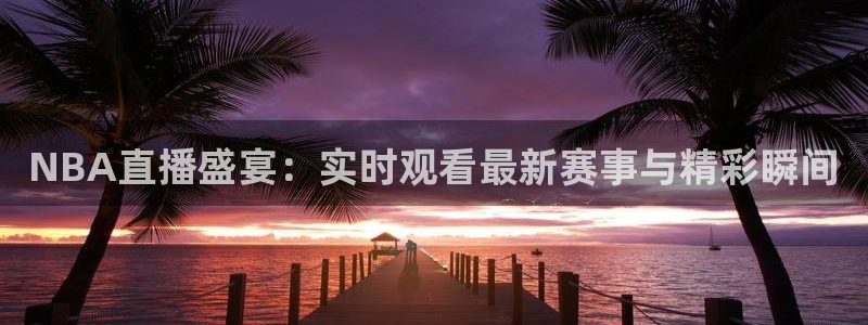 咪咕体育直播 免费：NBA直播盛宴：实时观看最新赛事与精彩瞬间